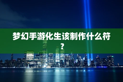 梦幻手游化生该制作什么符？