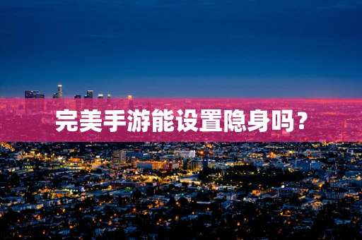 完美手游能设置隐身吗？