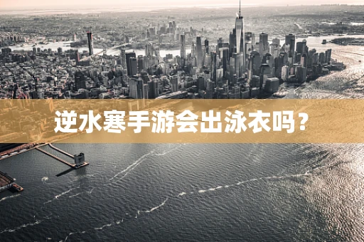 逆水寒手游会出泳衣吗？