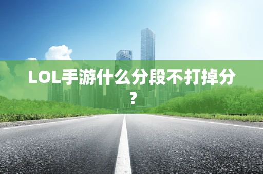 LOL手游什么分段不打掉分？