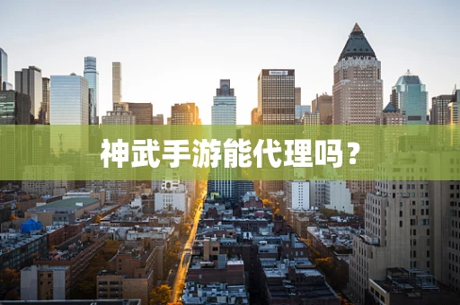 神武手游能代理吗？