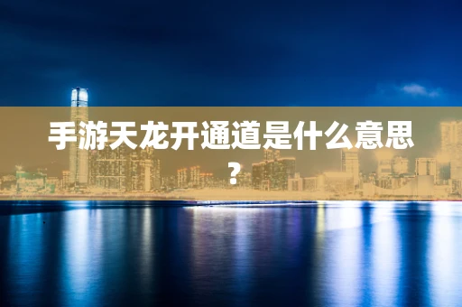 手游天龙开通道是什么意思？