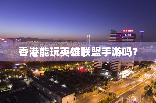 香港能玩英雄联盟手游吗？