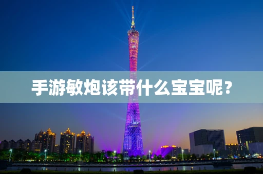 手游敏炮该带什么宝宝呢？