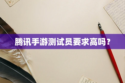 腾讯手游测试员要求高吗？