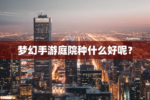 梦幻手游庭院种什么好呢？