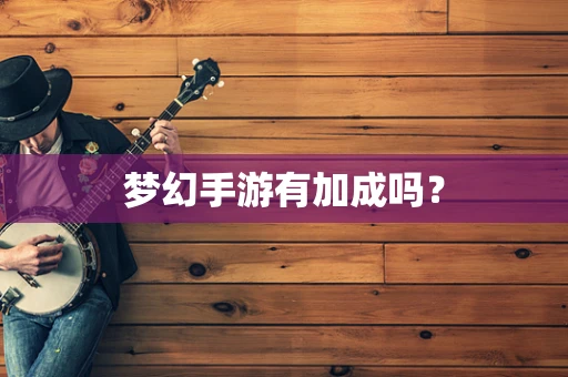 梦幻手游有加成吗？