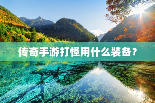 传奇手游打怪用什么装备？