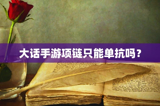大话手游项链只能单抗吗？