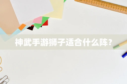 神武手游狮子适合什么阵？