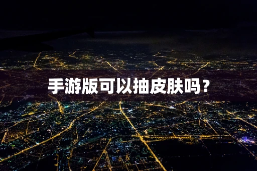 手游版可以抽皮肤吗？