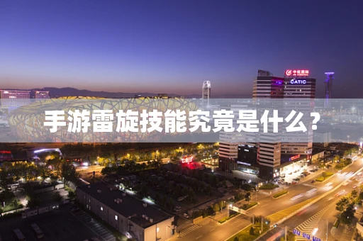 手游雷旋技能究竟是什么？