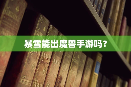 暴雪能出魔兽手游吗？