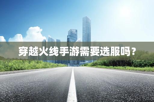 穿越火线手游需要选服吗？