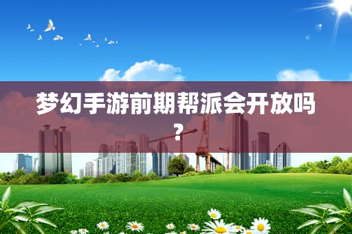 梦幻手游前期帮派会开放吗？
