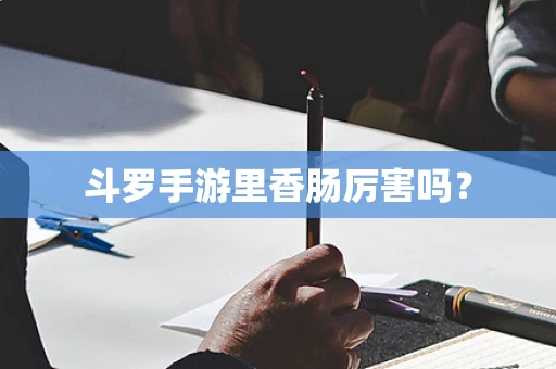 斗罗手游里香肠厉害吗？