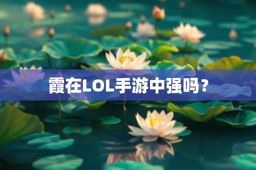 霞在LOL手游中强吗？