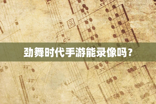 劲舞时代手游能录像吗？