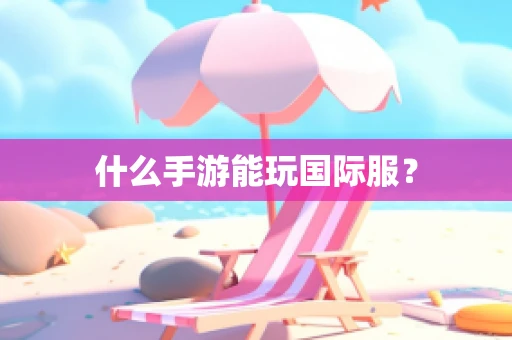 什么手游能玩国际服？