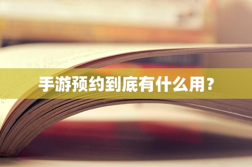 手游预约到底有什么用？