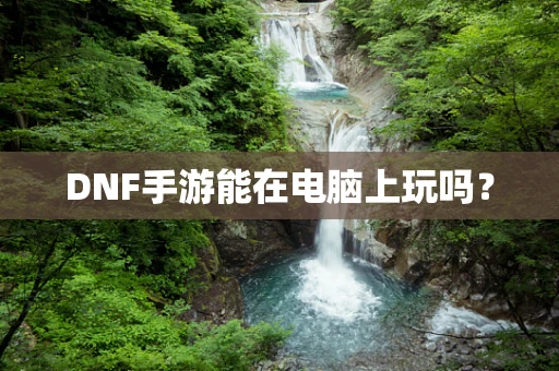 DNF手游能在电脑上玩吗？