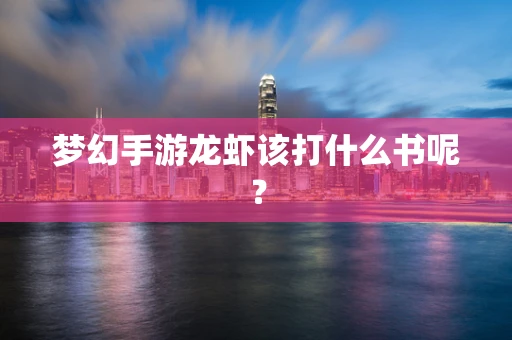 梦幻手游龙虾该打什么书呢？