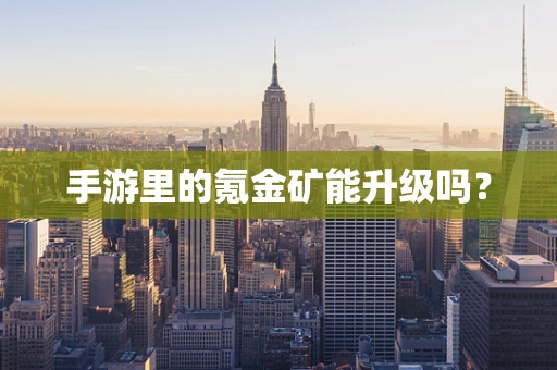 手游里的氪金矿能升级吗？