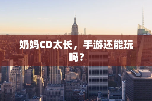 奶妈CD太长，手游还能玩吗？