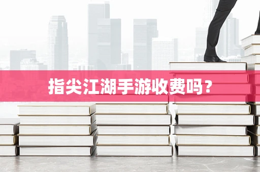 指尖江湖手游收费吗？