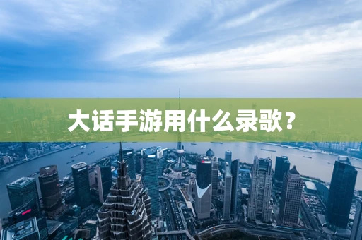 大话手游用什么录歌？
