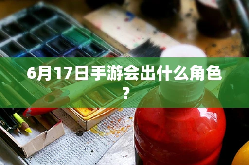 6月17日手游会出什么角色？