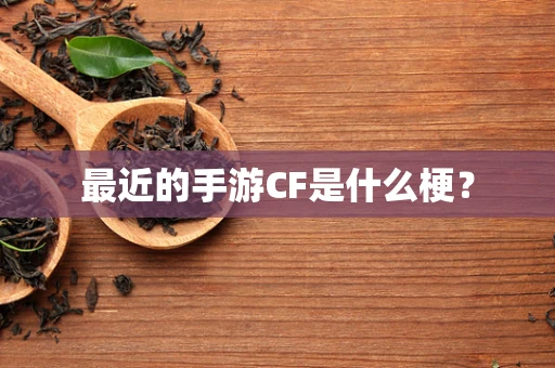 最近的手游CF是什么梗？