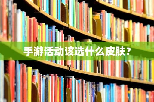 手游活动该选什么皮肤？