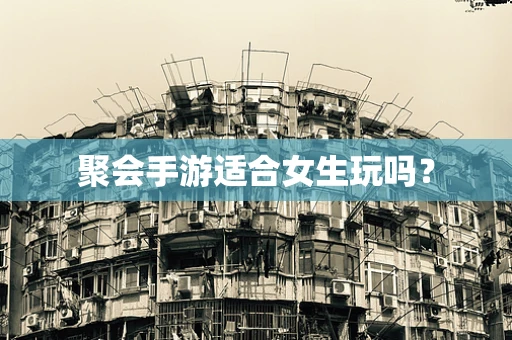 聚会手游适合女生玩吗？