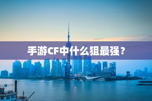 手游CF中什么狙最强？