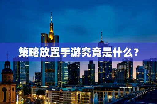策略放置手游究竟是什么？