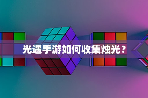 光遇手游如何收集烛光？
