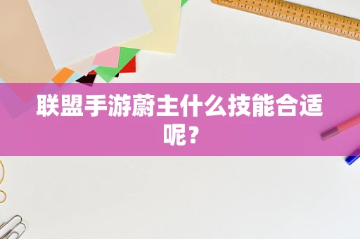 联盟手游蔚主什么技能合适呢？