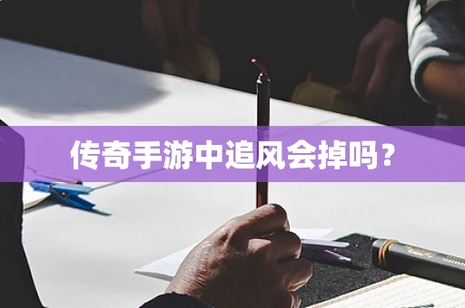 传奇手游中追风会掉吗？
