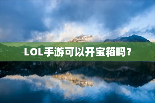 LOL手游可以开宝箱吗？