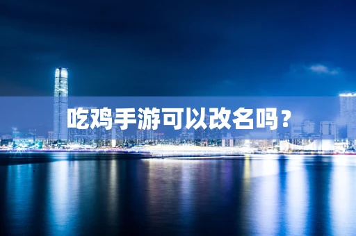 吃鸡手游可以改名吗？