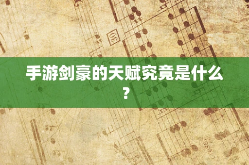 手游剑豪的天赋究竟是什么？