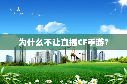 为什么不让直播CF手游？