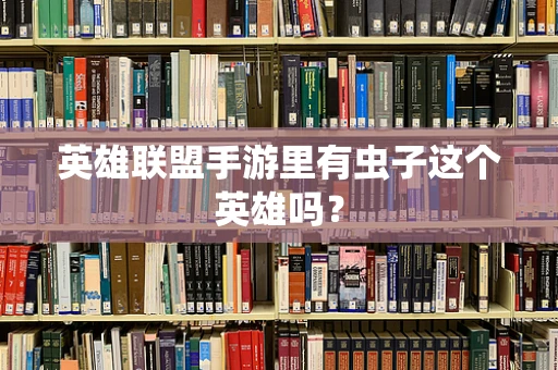 英雄联盟手游里有虫子这个英雄吗？