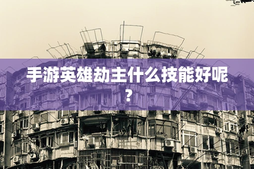 手游英雄劫主什么技能好呢？