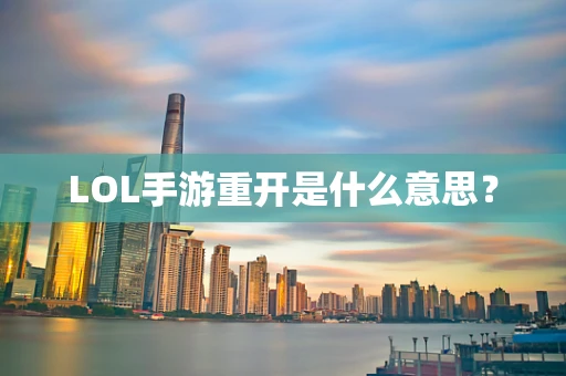LOL手游重开是什么意思？