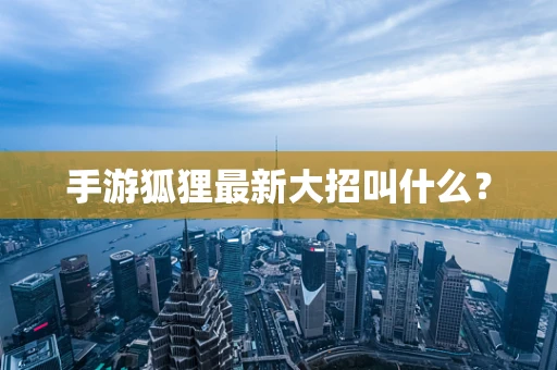 手游狐狸最新大招叫什么？