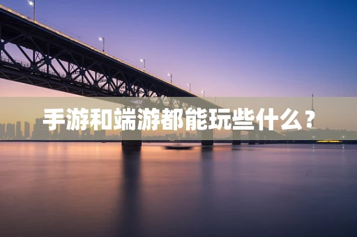手游和端游都能玩些什么？