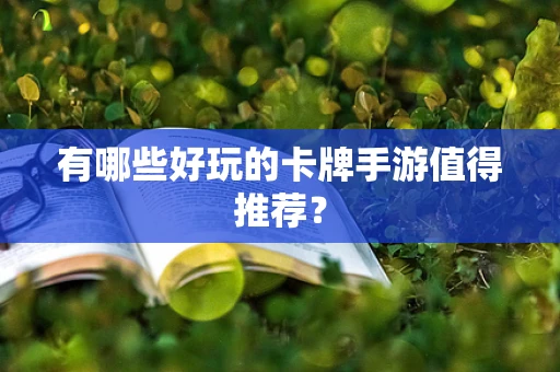 有哪些好玩的卡牌手游值得推荐？