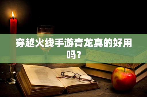 穿越火线手游青龙真的好用吗？